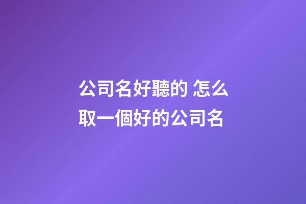 公司名好聽的 怎么取一個好的公司名